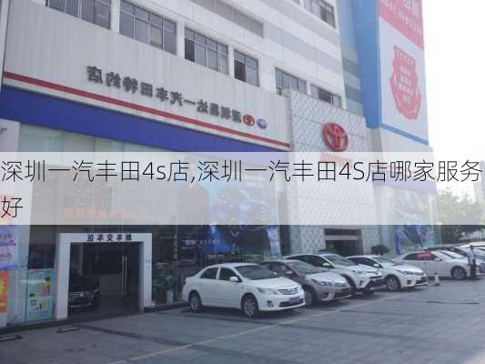 深圳一汽丰田4s店,深圳一汽丰田4S店哪家服务好