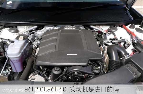 a6l 2.0t,a6l 2.0T发动机是进口的吗