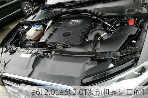 a6l 2.0t,a6l 2.0T发动机是进口的吗