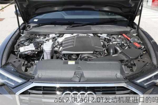 a6l 2.0t,a6l 2.0T发动机是进口的吗