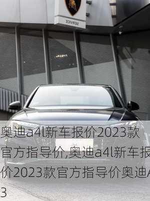 奥迪a4l新车报价2023款官方指导价,奥迪a4l新车报价2023款官方指导价奥迪A3