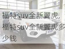 福特suv全新翼虎,福特suv全新翼虎多少钱