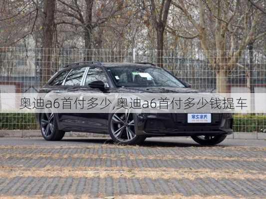 奥迪a6首付多少,奥迪a6首付多少钱提车