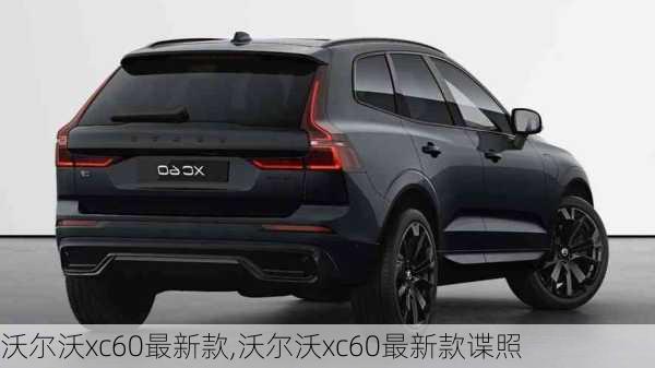 沃尔沃xc60最新款,沃尔沃xc60最新款谍照