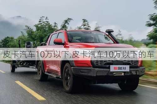 皮卡汽车10万以下,皮卡汽车10万以下的车