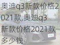 奥迪q3新款价格2021款,奥迪q3新款价格2021款多少钱