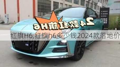 红旗H6,红旗h6多少钱2024款落地价