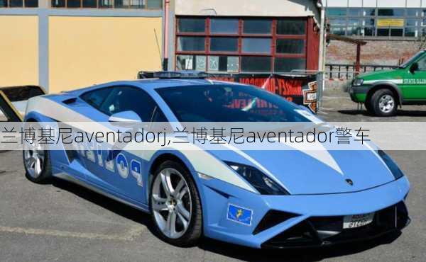 兰博基尼aventadorj,兰博基尼aventador警车