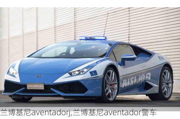 兰博基尼aventadorj,兰博基尼aventador警车