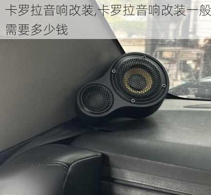 卡罗拉音响改装,卡罗拉音响改装一般需要多少钱