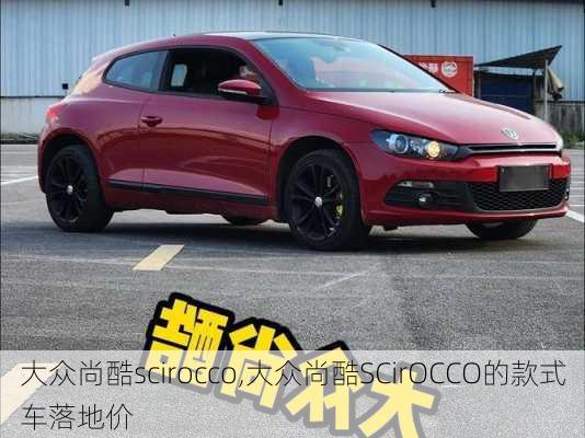 大众尚酷scirocco,大众尚酷SCirOCCO的款式车落地价