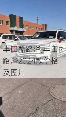 丰田酷路泽,丰田酷路泽2024款价格及图片