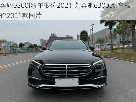 奔驰e300l新车报价2021款,奔驰e300l新车报价2021款图片