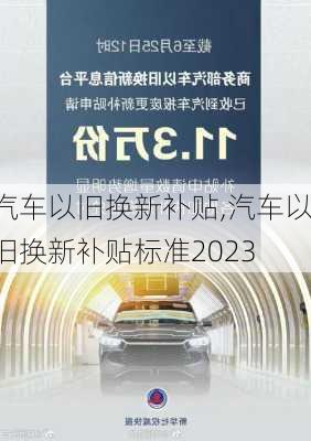 汽车以旧换新补贴,汽车以旧换新补贴标准2023