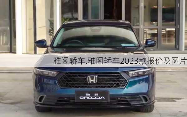 雅阁轿车,雅阁轿车2023款报价及图片