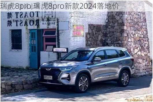 瑞虎8pro,瑞虎8pro新款2024落地价