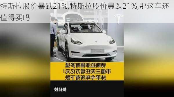 特斯拉股价暴跌21%,特斯拉股价暴跌21%,那这车还值得买吗