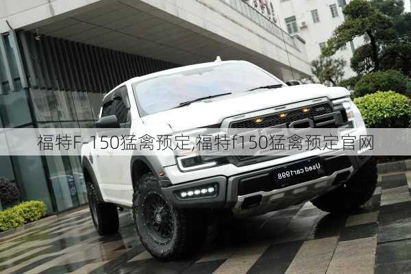 福特F-150猛禽预定,福特f150猛禽预定官网