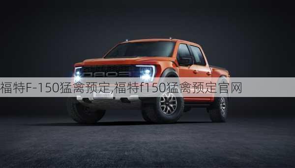 福特F-150猛禽预定,福特f150猛禽预定官网