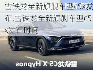 雪铁龙全新旗舰车型c5x发布,雪铁龙全新旗舰车型c5x发布时间