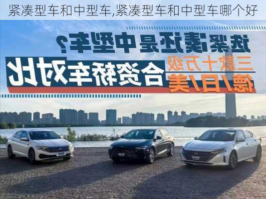 紧凑型车和中型车,紧凑型车和中型车哪个好