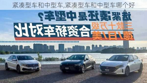 紧凑型车和中型车,紧凑型车和中型车哪个好