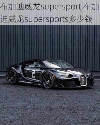 布加迪威龙supersport,布加迪威龙supersports多少钱