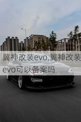 翼神改装evo,翼神改装evo可以备案吗