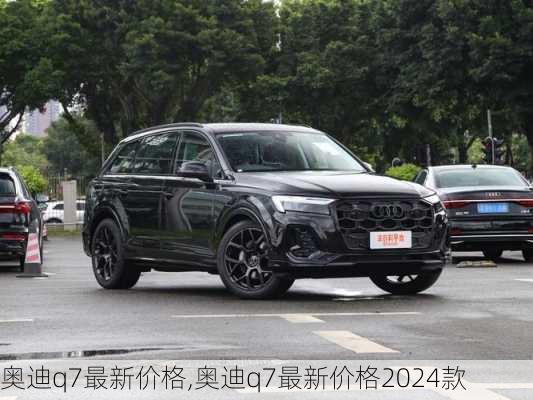 奥迪q7最新价格,奥迪q7最新价格2024款