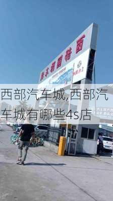 西部汽车城,西部汽车城有哪些4s店