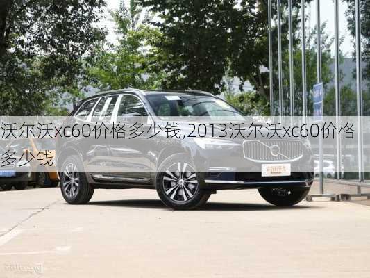 沃尔沃xc60价格多少钱,2013沃尔沃xc60价格多少钱