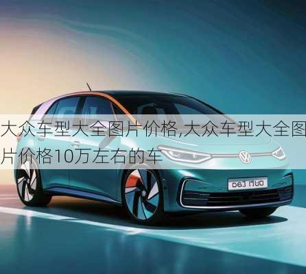 大众车型大全图片价格,大众车型大全图片价格10万左右的车