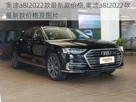 奥迪a8l2022款最新款价格,奥迪a8l2022款最新款价格及图片