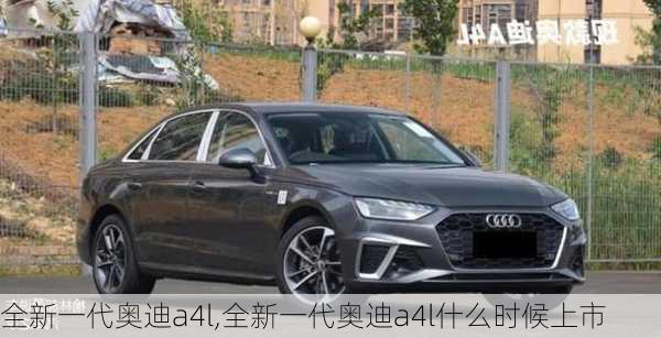 全新一代奥迪a4l,全新一代奥迪a4l什么时候上市