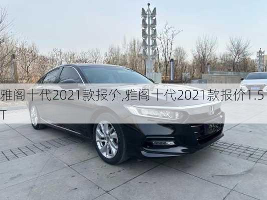 雅阁十代2021款报价,雅阁十代2021款报价1.5T