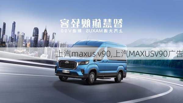 上汽maxus v90,上汽MAXUSV90广告