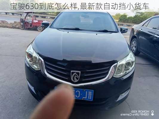 宝骏630到底怎么样,最新款自动挡小货车