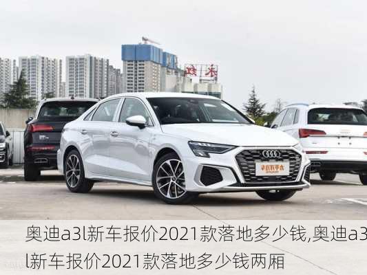 奥迪a3l新车报价2021款落地多少钱,奥迪a3l新车报价2021款落地多少钱两厢