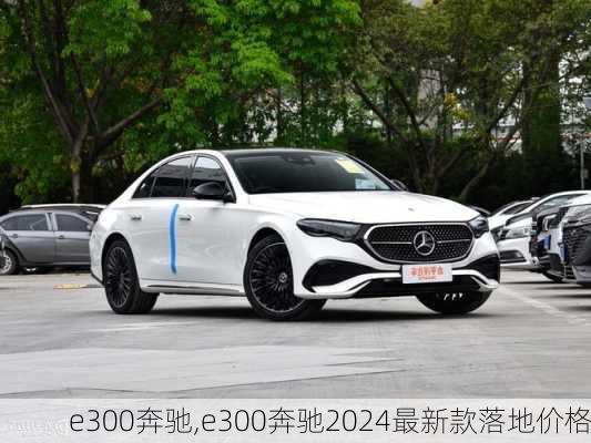 e300奔驰,e300奔驰2024最新款落地价格