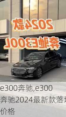 e300奔驰,e300奔驰2024最新款落地价格