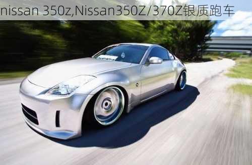 nissan 350z,Nissan350Z/370Z银质跑车