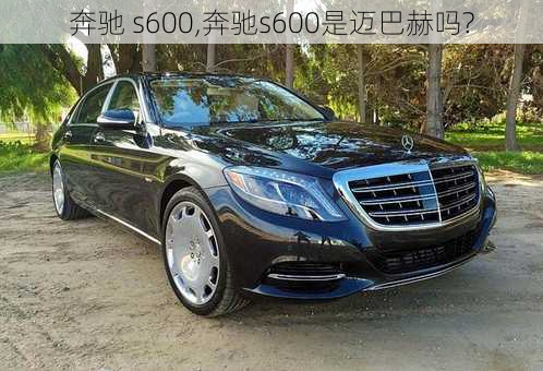 奔驰 s600,奔驰s600是迈巴赫吗?