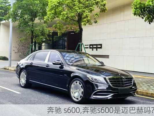 奔驰 s600,奔驰s600是迈巴赫吗?