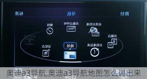 奥迪a3导航,奥迪a3导航地图怎么调出来