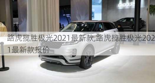 路虎揽胜极光2021最新款,路虎揽胜极光2021最新款报价