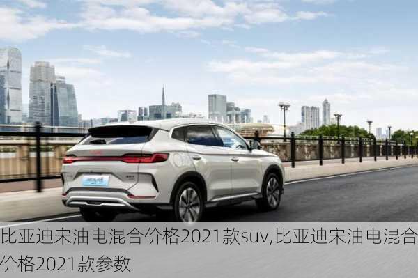 比亚迪宋油电混合价格2021款suv,比亚迪宋油电混合价格2021款参数