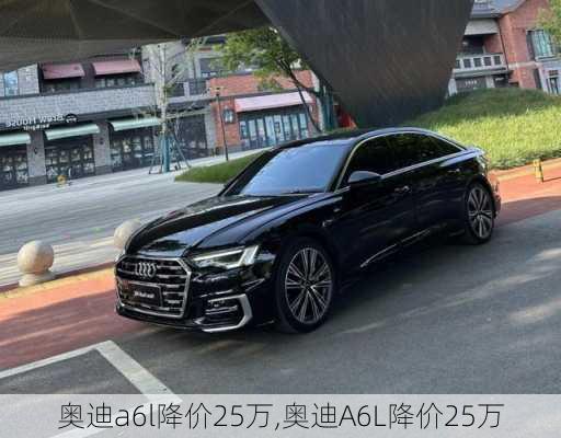 奥迪a6l降价25万,奥迪A6L降价25万