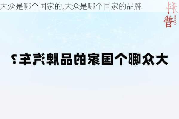 大众是哪个国家的,大众是哪个国家的品牌