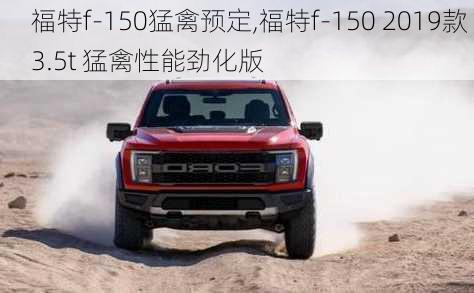 福特f-150猛禽预定,福特f-150 2019款 3.5t 猛禽性能劲化版