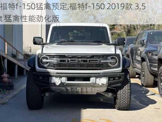 福特f-150猛禽预定,福特f-150 2019款 3.5t 猛禽性能劲化版